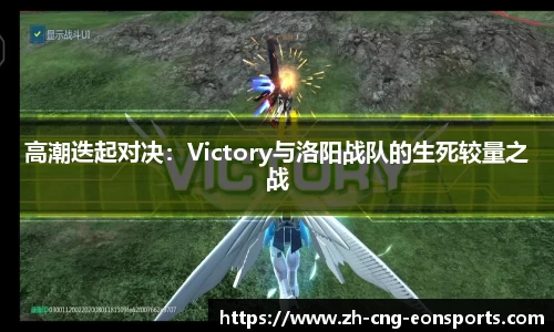 高潮迭起对决：Victory与洛阳战队的生死较量之战