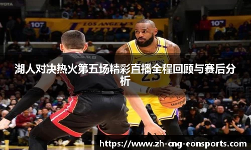 湖人对决热火第五场精彩直播全程回顾与赛后分析